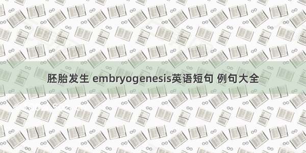 胚胎发生 embryogenesis英语短句 例句大全