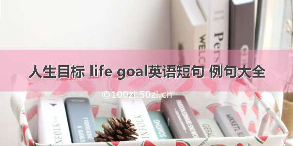 人生目标 life goal英语短句 例句大全