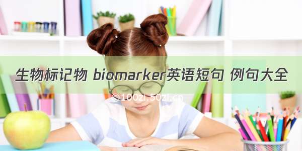 生物标记物 biomarker英语短句 例句大全