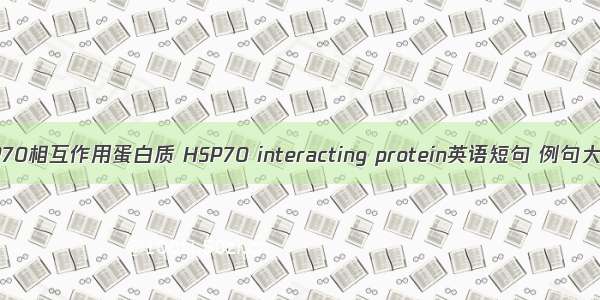 HSP70相互作用蛋白质 HSP70 interacting protein英语短句 例句大全