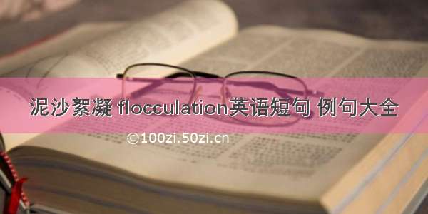 泥沙絮凝 flocculation英语短句 例句大全