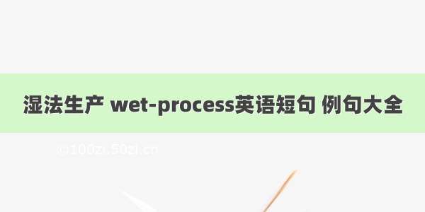 湿法生产 wet-process英语短句 例句大全