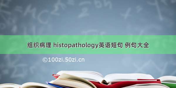 组织病理 histopathology英语短句 例句大全