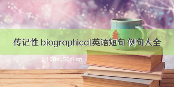 传记性 biographical英语短句 例句大全