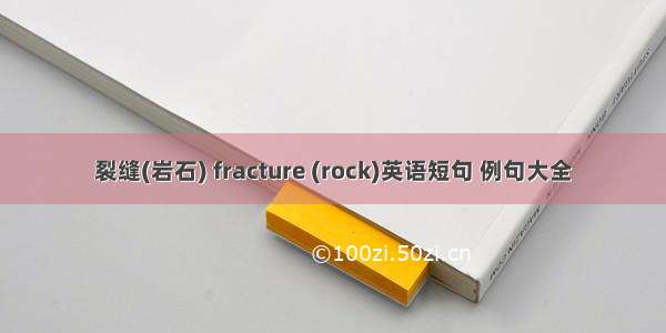 裂缝(岩石) fracture (rock)英语短句 例句大全