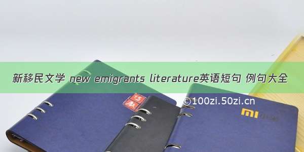 新移民文学 new emigrants literature英语短句 例句大全