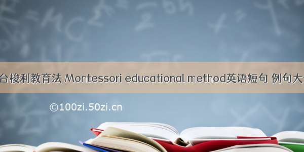 蒙台梭利教育法 Montessori educational method英语短句 例句大全