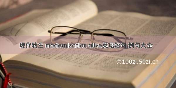 现代转生 modernization alive英语短句 例句大全