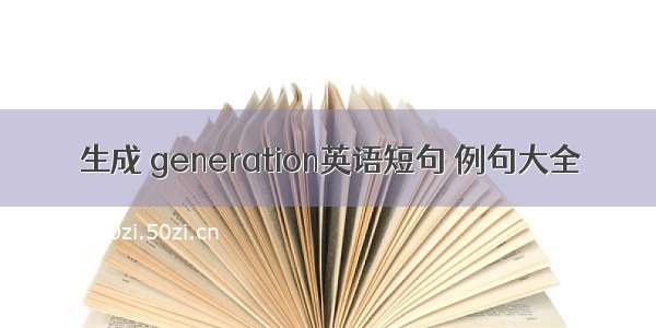 生成 generation英语短句 例句大全