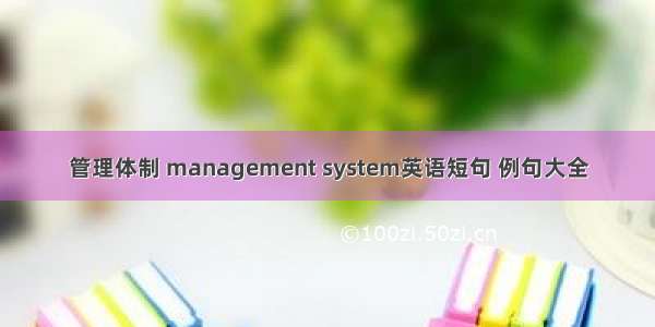 管理体制 management system英语短句 例句大全