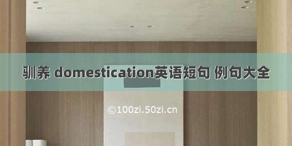 驯养 domestication英语短句 例句大全