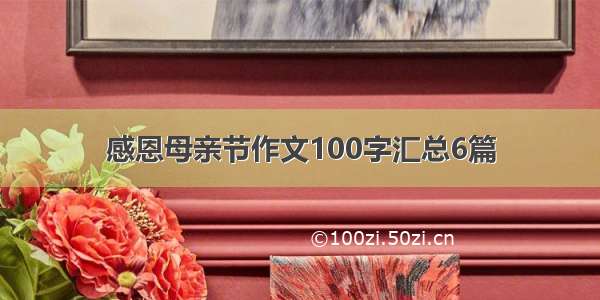 感恩母亲节作文100字汇总6篇