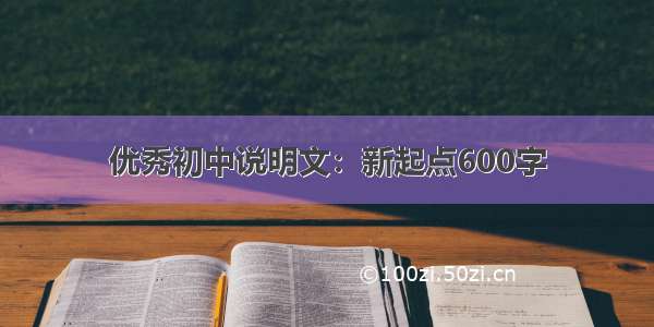 优秀初中说明文：新起点600字