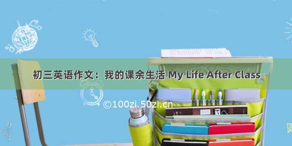 初三英语作文：我的课余生活 My Life After Class