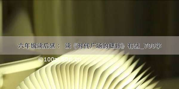 六年级读后感 ： 读《时代广场的蟋蟀》有感_700字