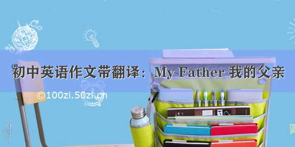 初中英语作文带翻译：My Father 我的父亲