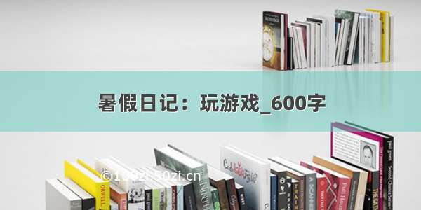 暑假日记：玩游戏_600字