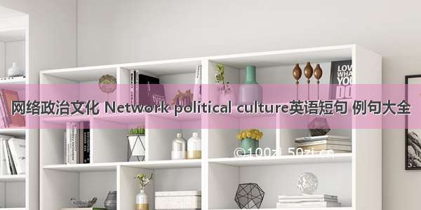 网络政治文化 Network political culture英语短句 例句大全