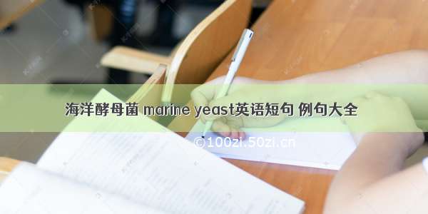 海洋酵母菌 marine yeast英语短句 例句大全