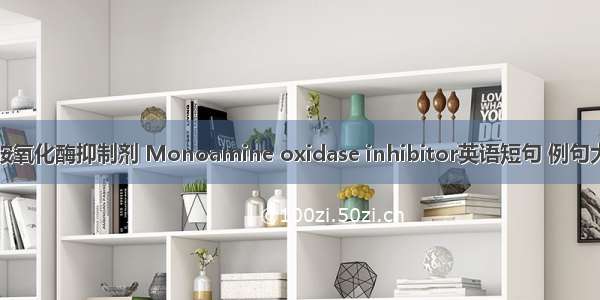 单胺氧化酶抑制剂 Monoamine oxidase inhibitor英语短句 例句大全