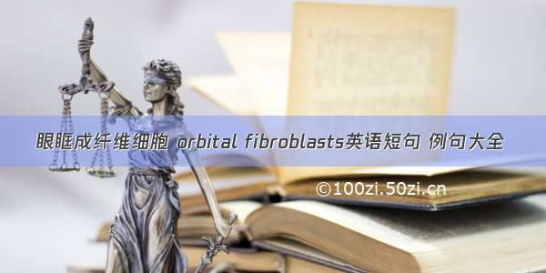 眼眶成纤维细胞 orbital fibroblasts英语短句 例句大全