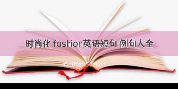 时尚化 fashion英语短句 例句大全