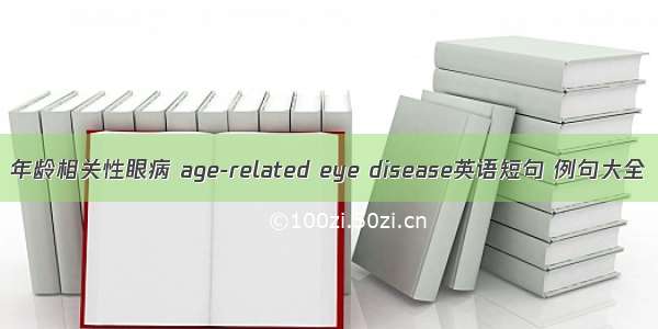 年龄相关性眼病 age-related eye disease英语短句 例句大全