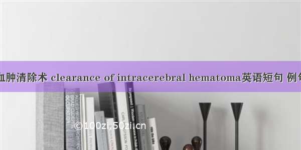 脑内血肿清除术 clearance of intracerebral hematoma英语短句 例句大全