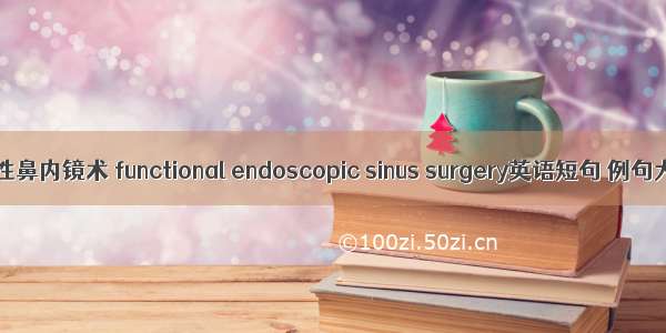 功能性鼻内镜术 functional endoscopic sinus surgery英语短句 例句大全