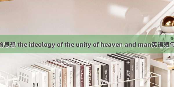 天人合一的思想 the ideology of the unity of heaven and man英语短句 例句大全