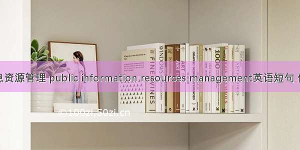 公共信息资源管理 public information resources management英语短句 例句大全