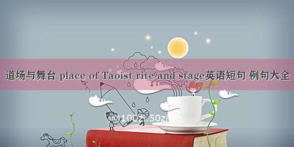 道场与舞台 place of Taoist rite and stage英语短句 例句大全