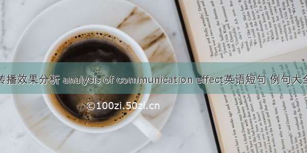传播效果分析 analysis of communication effect英语短句 例句大全