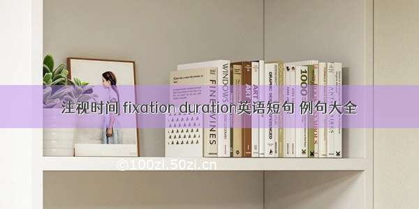 注视时间 fixation duration英语短句 例句大全