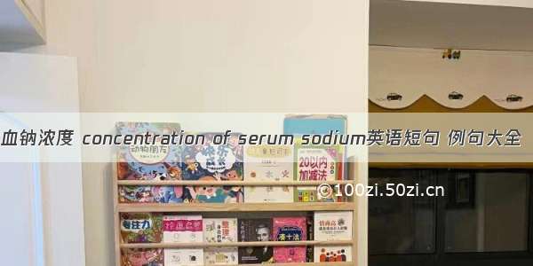 血钠浓度 concentration of serum sodium英语短句 例句大全