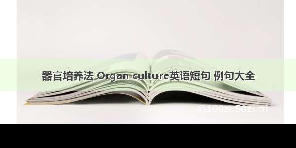 器官培养法 Organ culture英语短句 例句大全