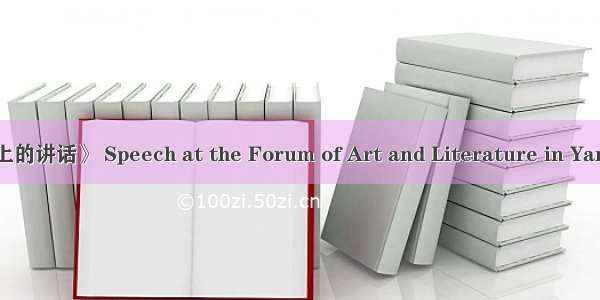 《在延安文艺座谈会上的讲话》 Speech at the Forum of Art and Literature in Yanan英语短句 例句大全