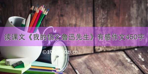 读课文《我的伯父鲁迅先生》有感作文450字