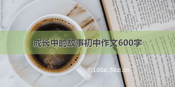 成长中的故事初中作文600字