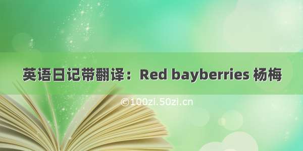 英语日记带翻译：Red bayberries 杨梅