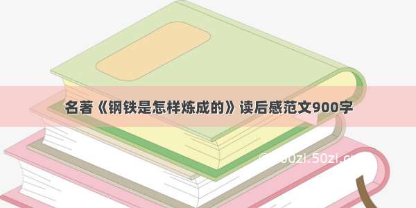 名著《钢铁是怎样炼成的》读后感范文900字