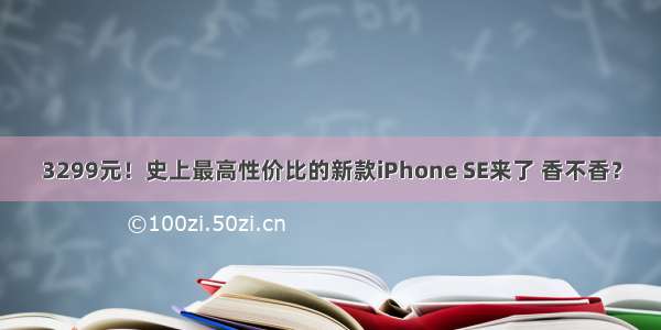 3299元！史上最高性价比的新款iPhone SE来了 香不香？