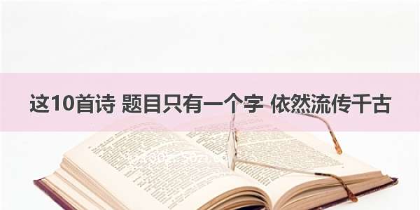 这10首诗 题目只有一个字 依然流传千古