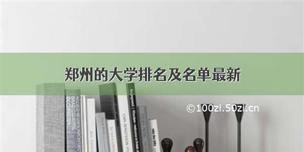 郑州的大学排名及名单最新