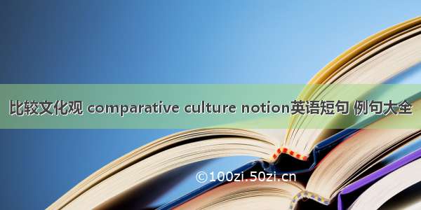 比较文化观 comparative culture notion英语短句 例句大全