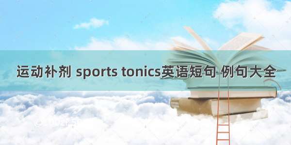 运动补剂 sports tonics英语短句 例句大全