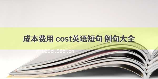 成本费用 cost英语短句 例句大全