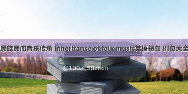 民族民间音乐传承 inheritance of folk music英语短句 例句大全