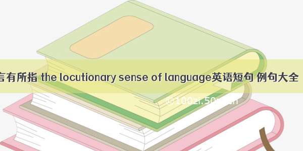 言有所指 the locutionary sense of language英语短句 例句大全