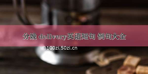 分娩 delivery英语短句 例句大全